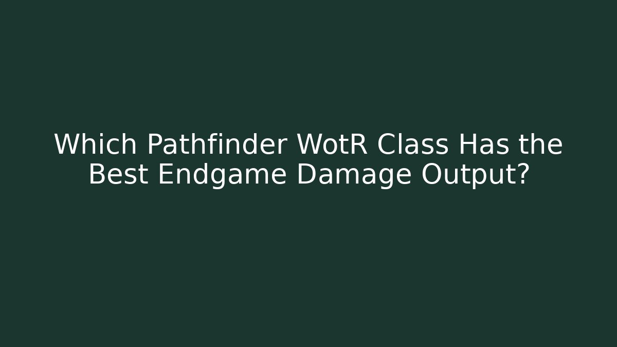 Which Pathfinder WotR Class Has the Best Endgame Damage Output?
