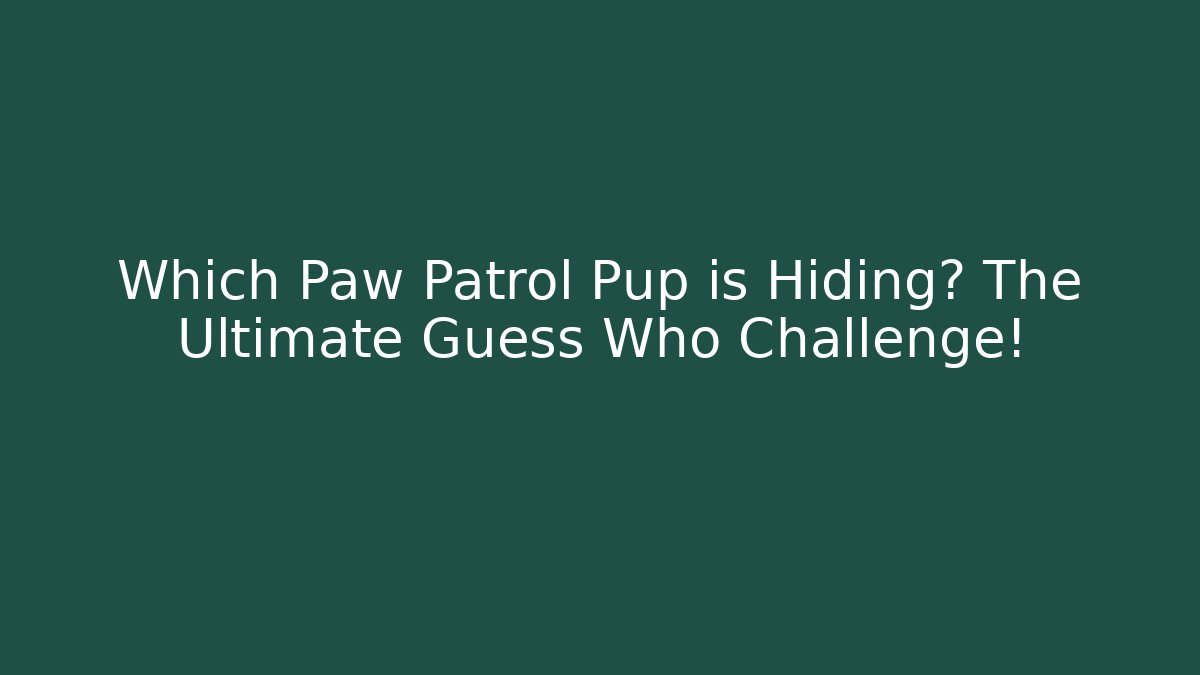 Which Paw Patrol Pup is Hiding? The Ultimate Guess Who Challenge!