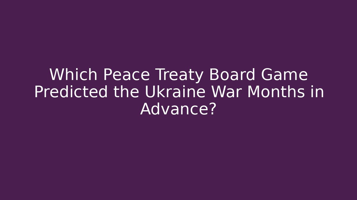 Which Peace Treaty Board Game Predicted the Ukraine War Months in Advance?