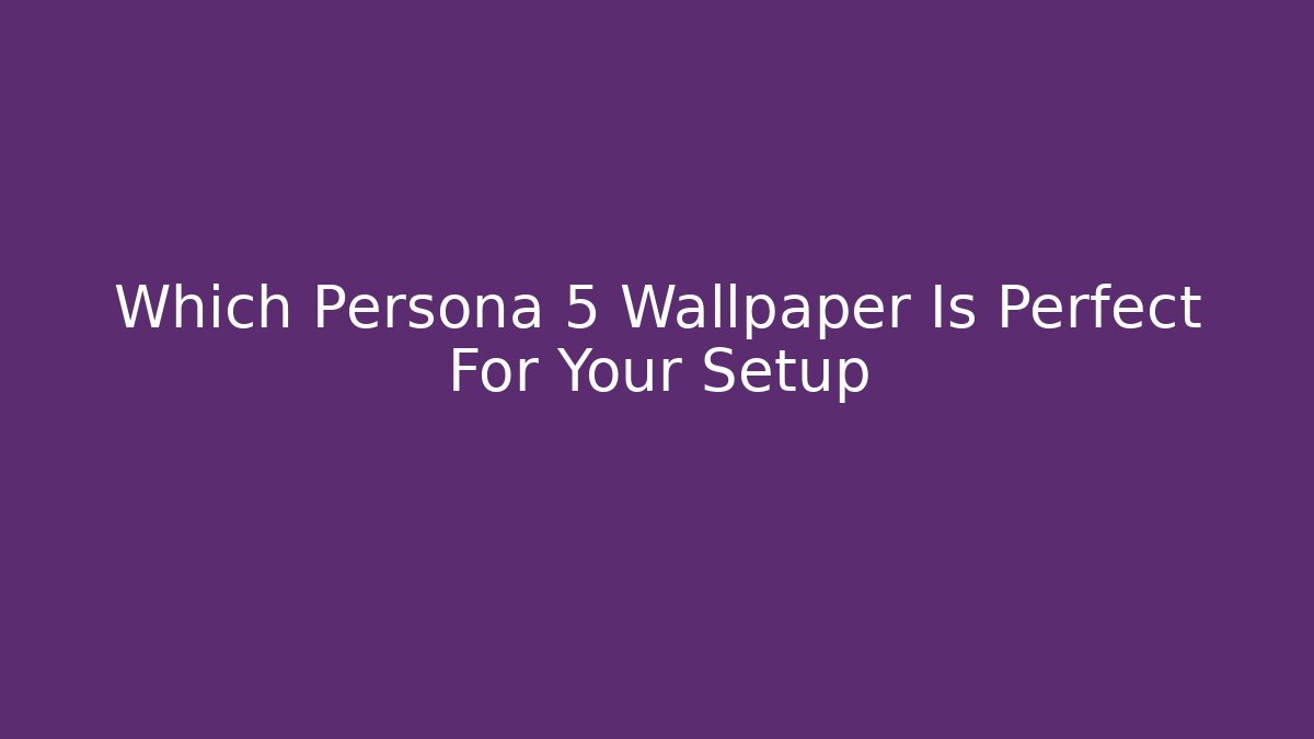 Which Persona 5 Wallpaper Is Perfect For Your Setup - Create More Assets