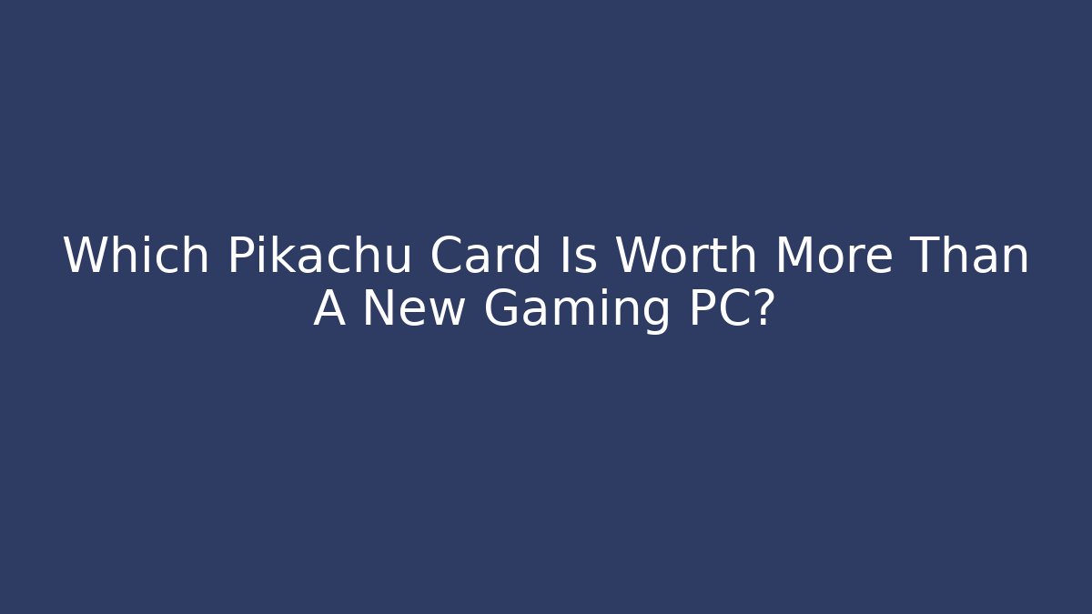 Which Pikachu Card Is Worth More Than A New Gaming PC?