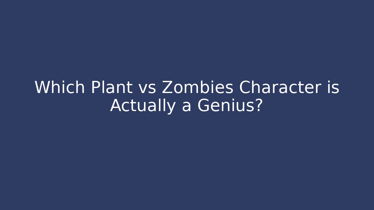 Which Plant vs Zombies Character is Actually a Genius?