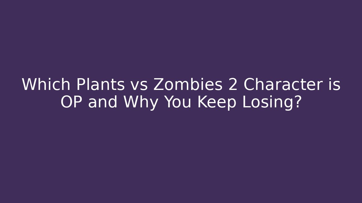 Which Plants vs Zombies 2 Character is OP and Why You Keep Losing?