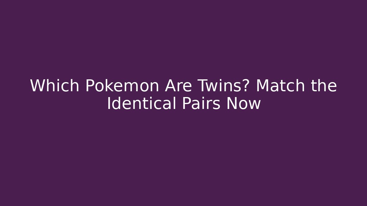 Which Pokémon Are Twins? Match the Identical Pairs Now