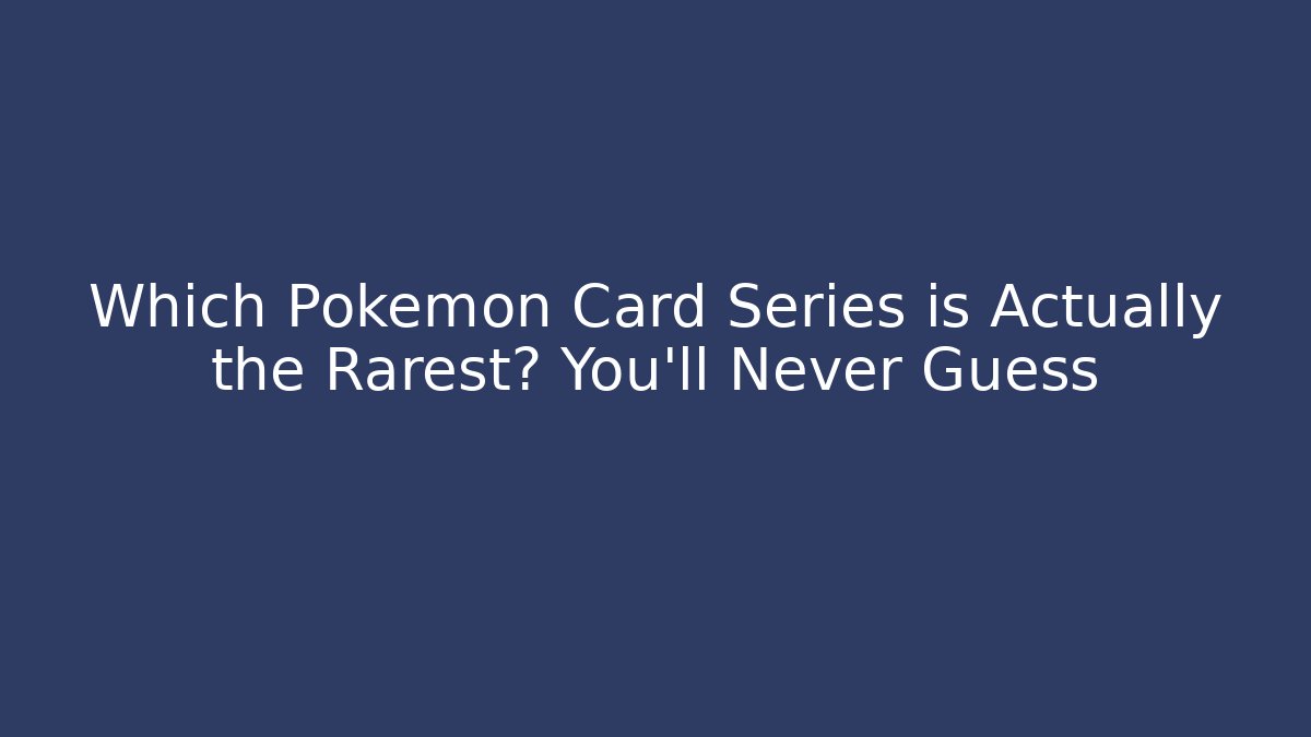 Which Pokémon Card Series is Actually the Rarest? You’ll Never Guess