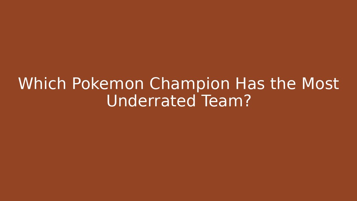 Which Pokémon Champion Has the Most Underrated Team?