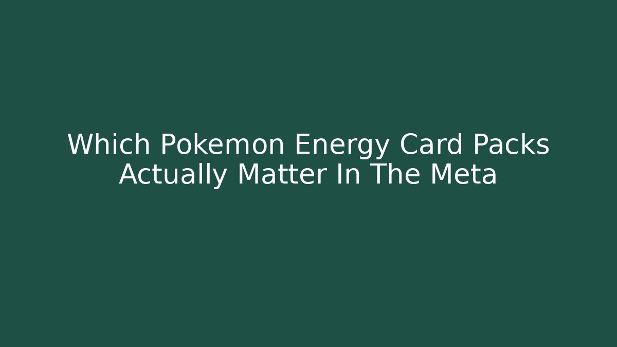 Which Pokémon Energy Card Packs Actually Matter In The Meta