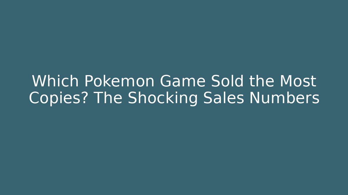 Which Pokémon Game Sold the Most Copies? The Shocking Sales Numbers