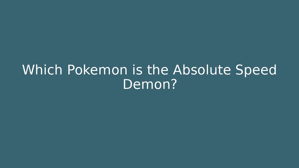 Which Pokémon is the Absolute Speed Demon?