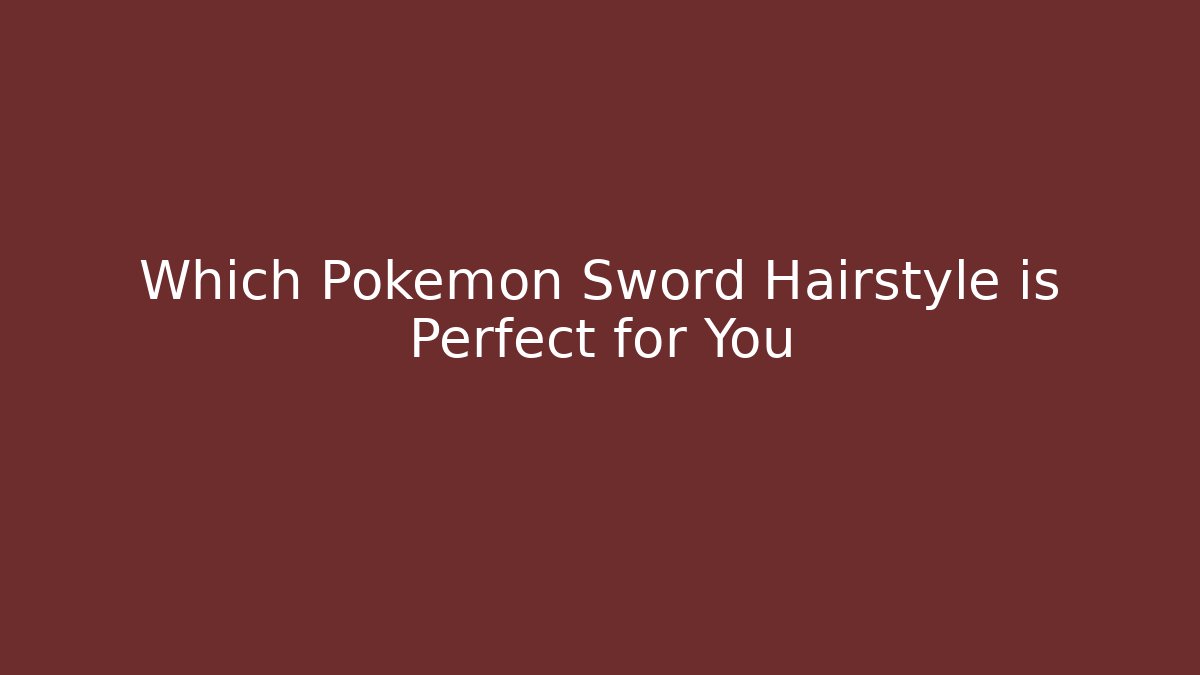 Which Pokemon Sword Hairstyle is Perfect for You