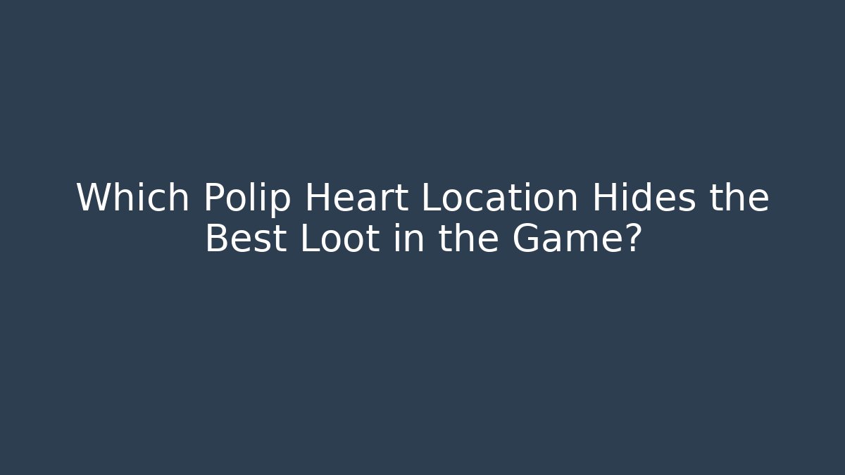 Which Polip Heart Location Hides the Best Loot in the Game?