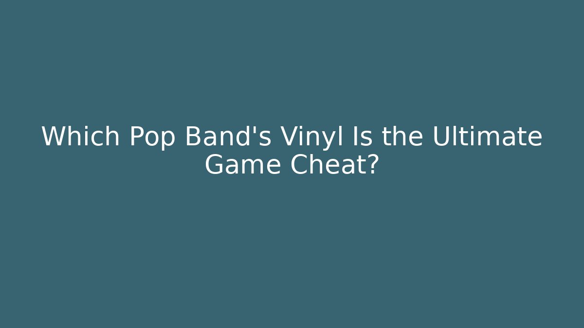 Which Pop Band’s Vinyl Is the Ultimate Game Cheat?
