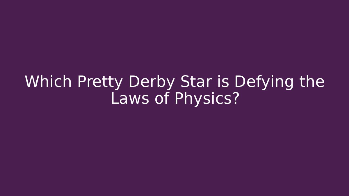 Which Pretty Derby Star is Defying the Laws of Physics?