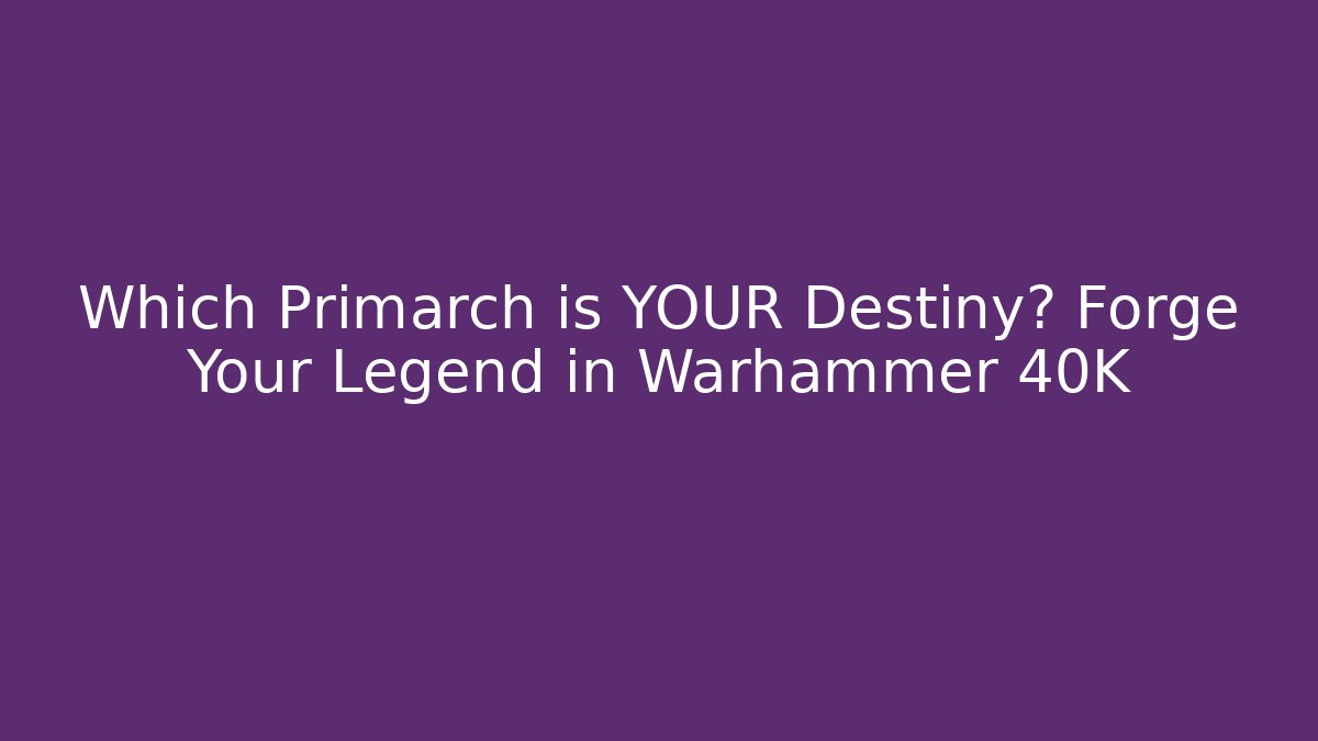 Which Primarch is YOUR Destiny? Forge Your Legend in Warhammer 40K
