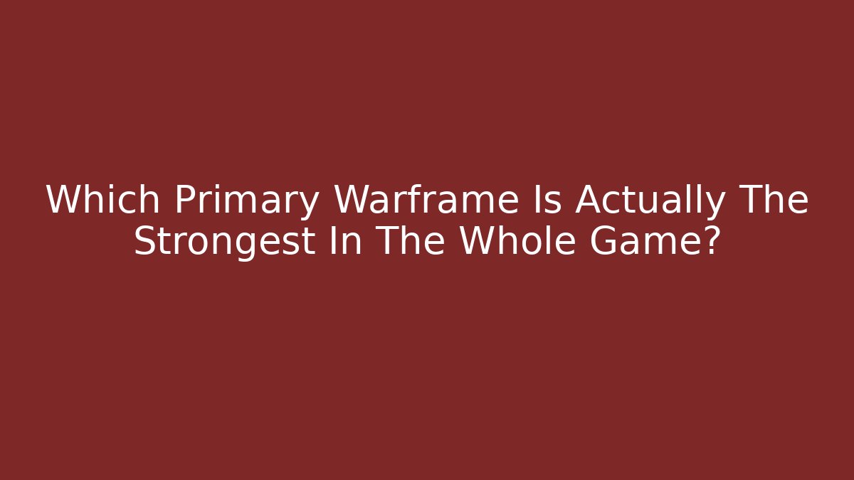 Which Primary Warframe Is Actually The Strongest In The Whole Game?