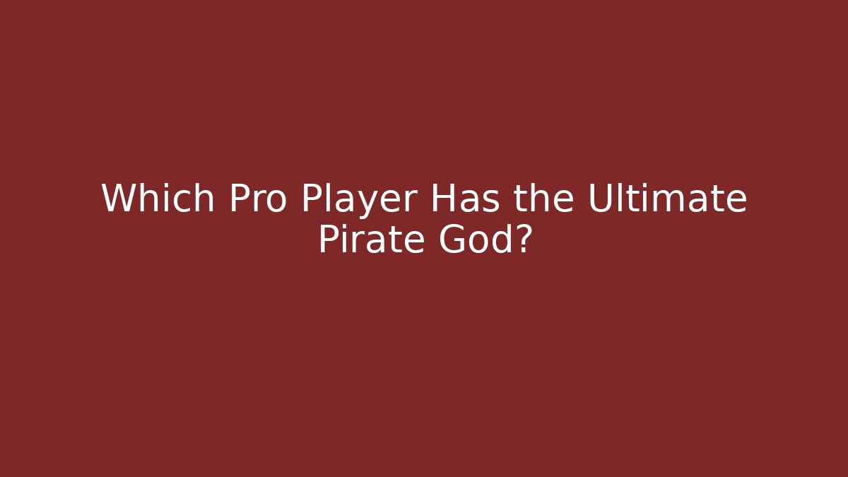 Which Pro Player Has the Ultimate Pirate God?