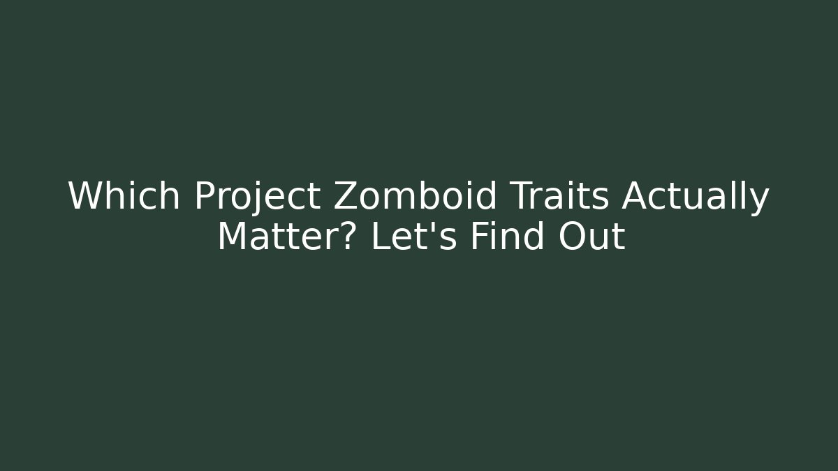 Which Project Zomboid Traits Actually Matter? Let's Find Out