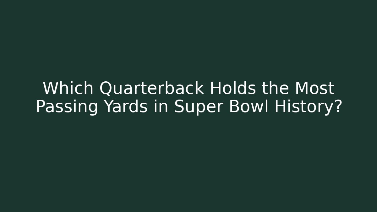 Which Quarterback Holds the Most Passing Yards in Super Bowl History?