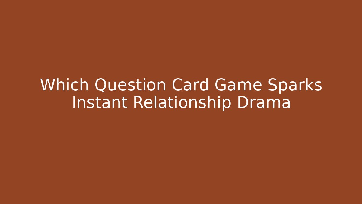 Which Question Card Game Sparks Instant Relationship Drama