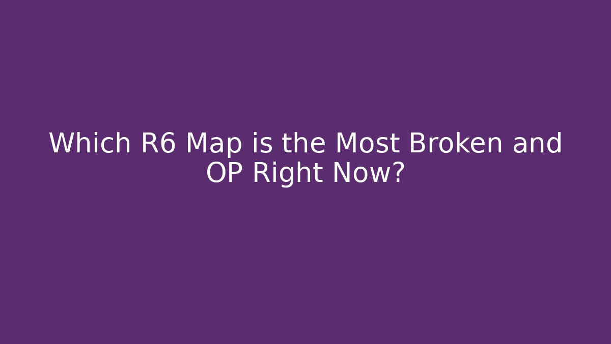 Which R6 Map is the Most Broken and OP Right Now?