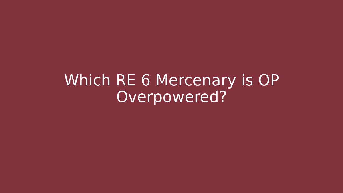 Which RE 6 Mercenary is OP Overpowered?