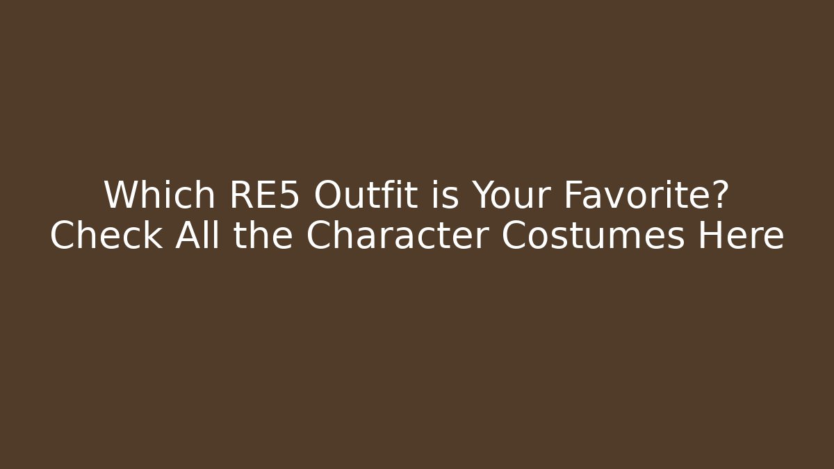 Which RE5 Outfit is Your Favorite? Check All the Character Costumes Here