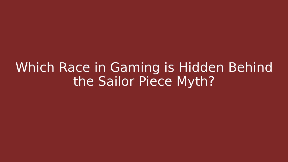 Which Race in Gaming is Hidden Behind the Sailor Piece Myth?