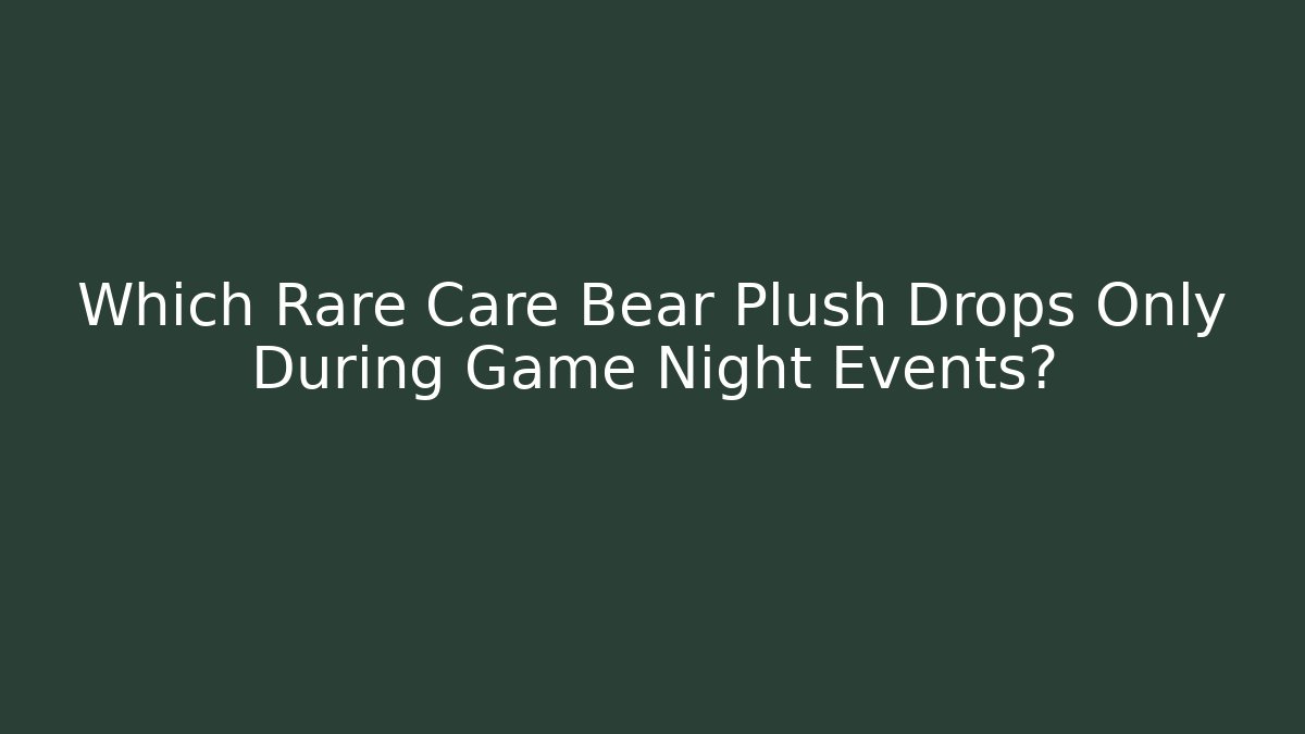 Which Rare Care Bear Plush Drops Only During Game Night Events?