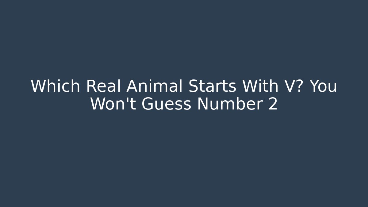 Which Real Animal Starts With V? You Won’t Guess Number 2