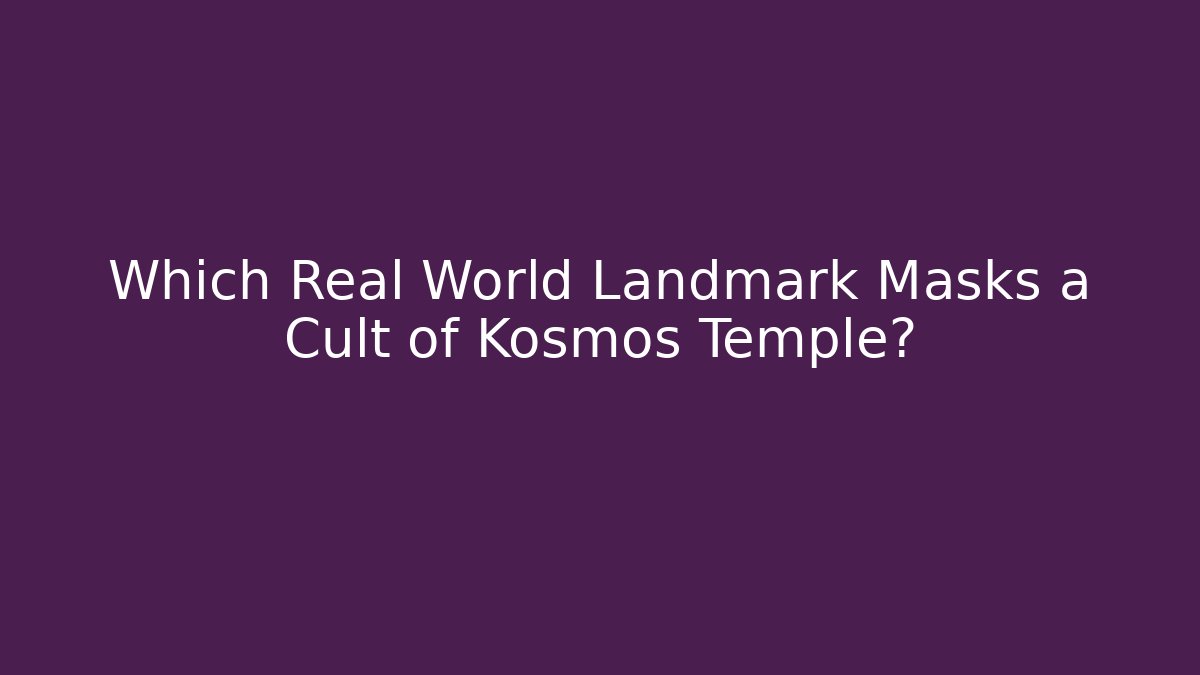 Which Real World Landmark Masks a Cult of Kosmos Temple?