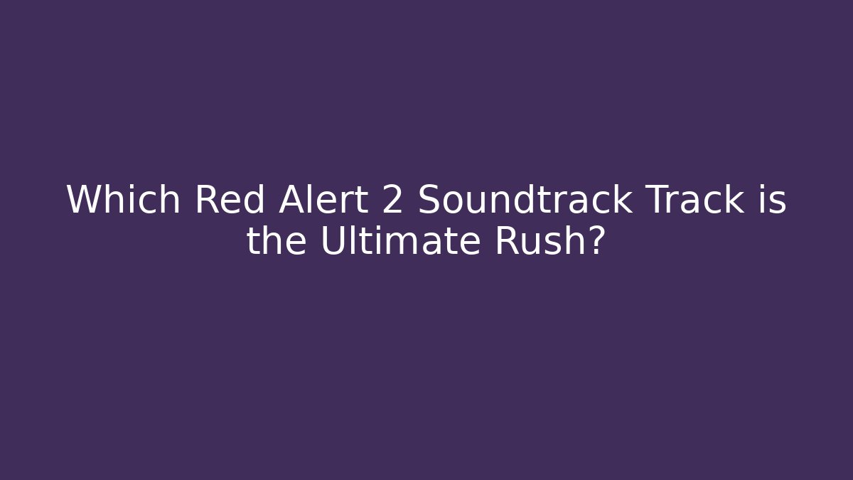 Which Red Alert 2 Soundtrack Track is the Ultimate Rush? - Create More Assets