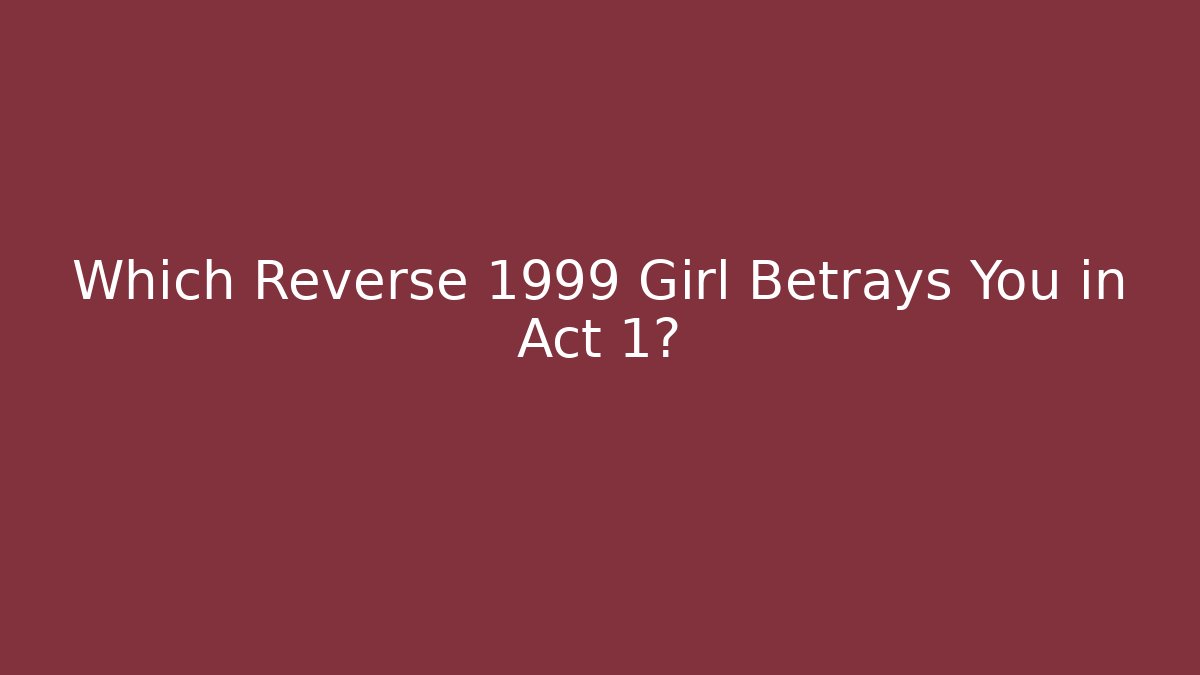 Which Reverse 1999 Girl Betrays You in Act 1?