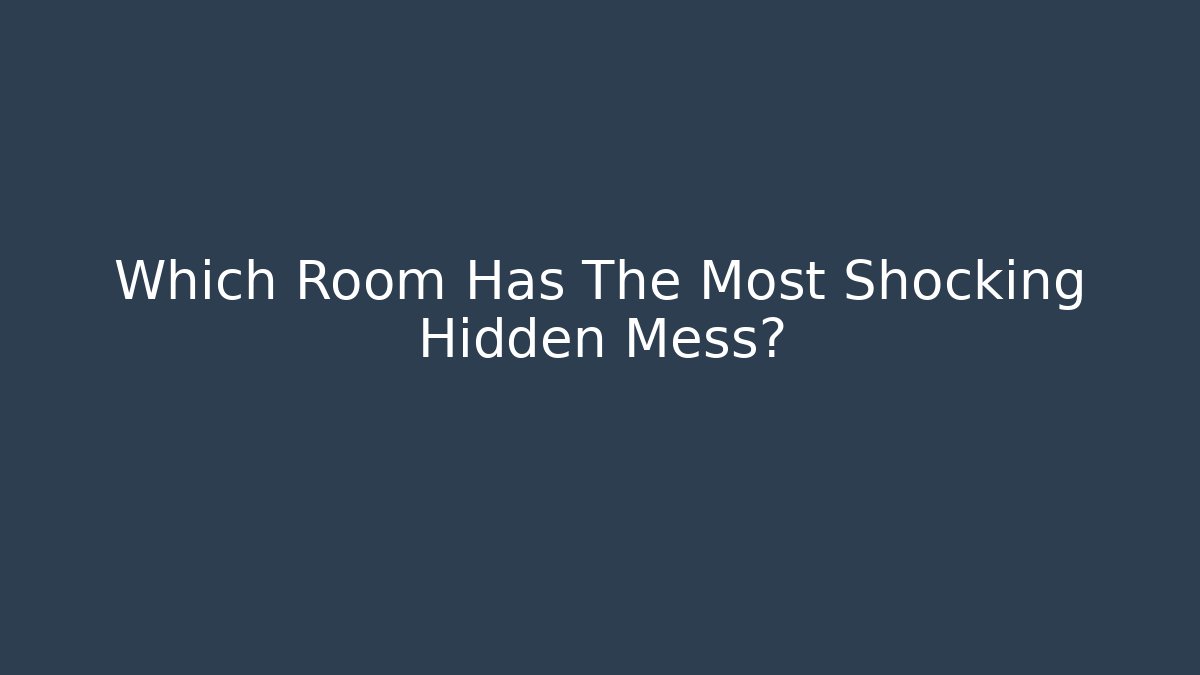 Which Room Has The Most Shocking Hidden Mess? - Create More Assets