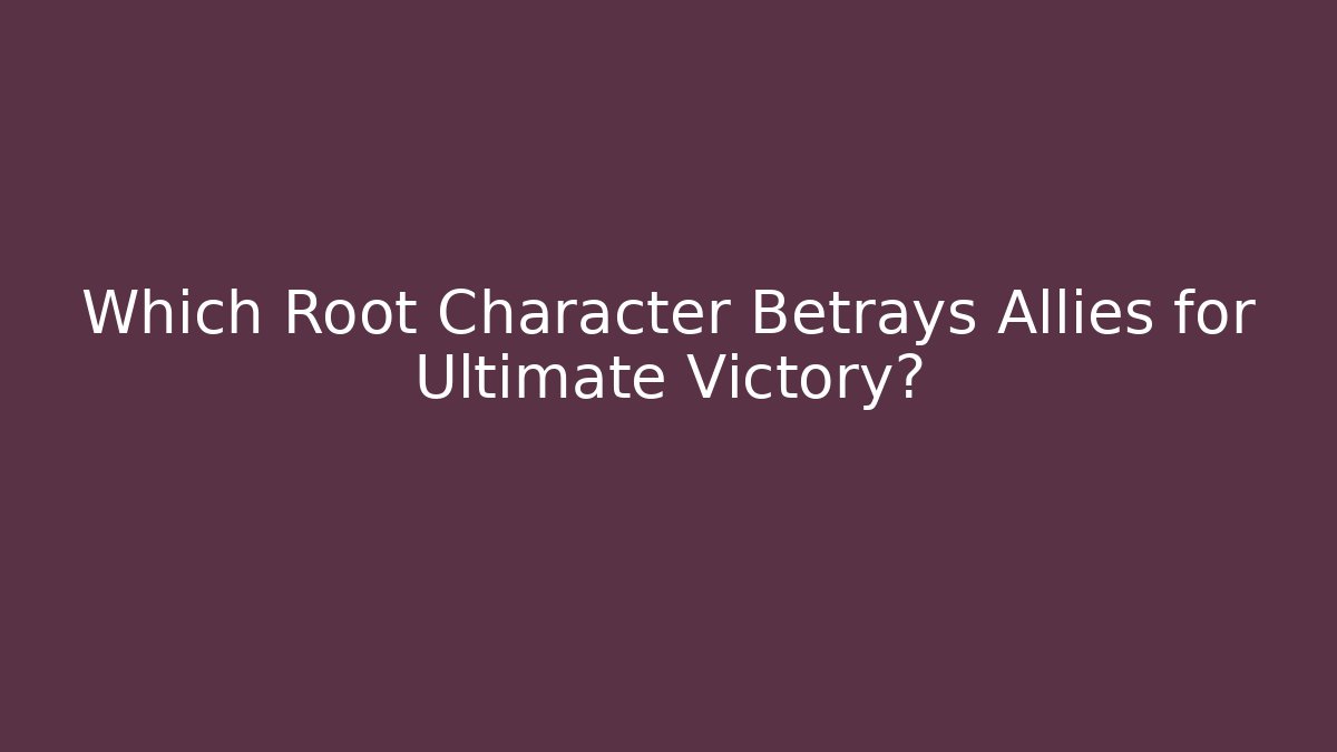 Which Root Character Betrays Allies for Ultimate Victory?