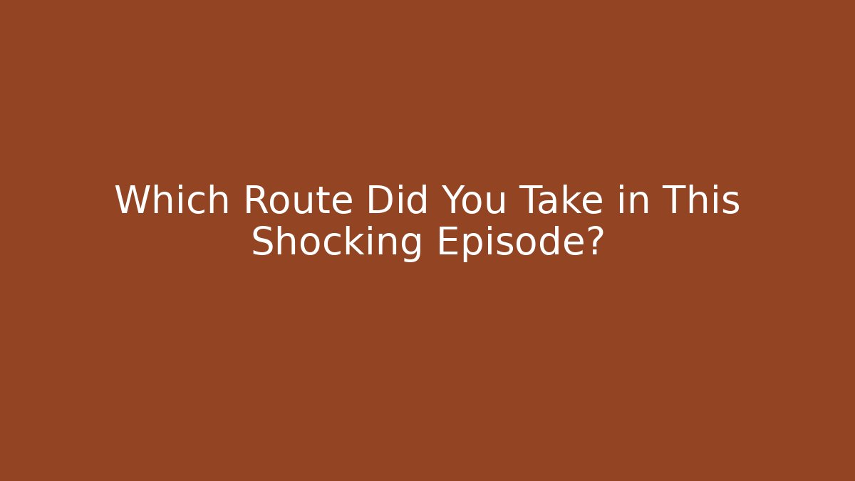 Which Route Did You Take in This Shocking Episode?