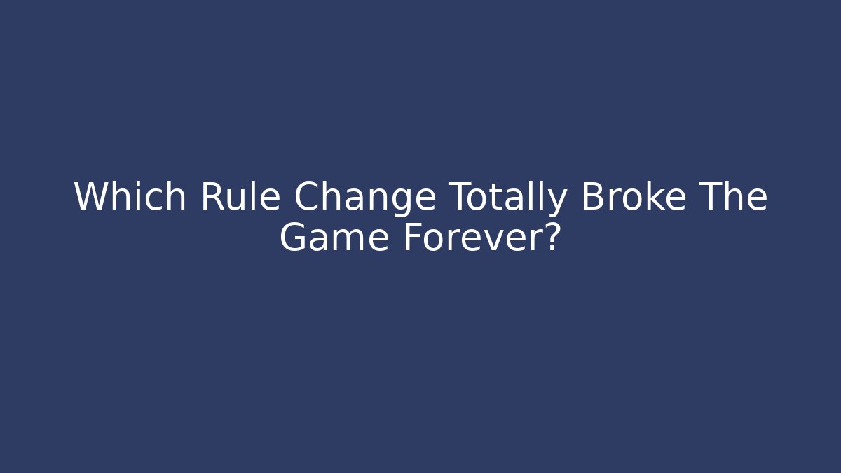 Which Rule Change Totally Broke The Game Forever?