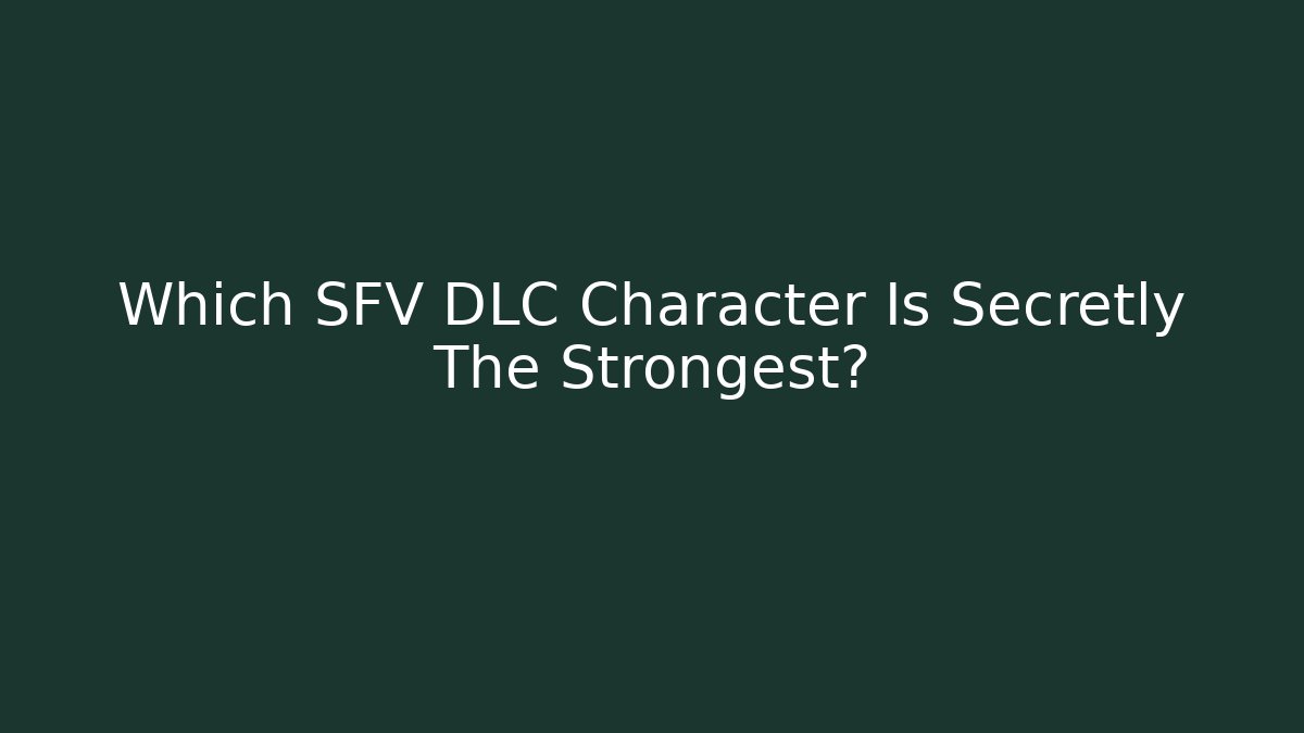Which SFV DLC Character Is Secretly The Strongest?