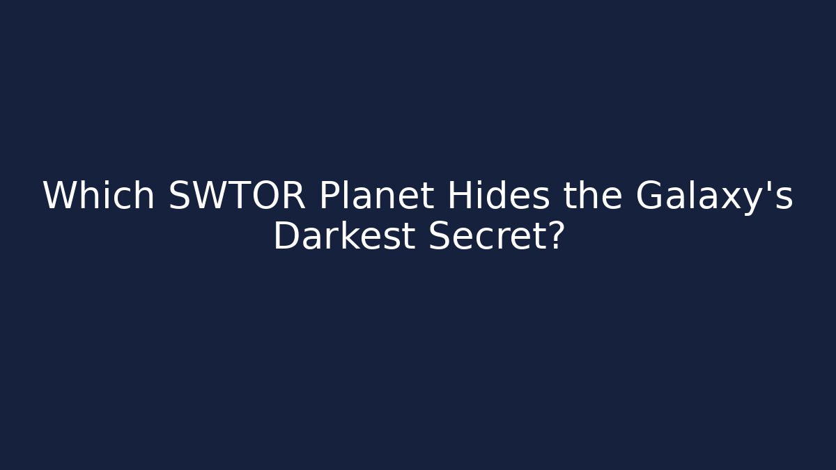 Which SWTOR Planet Hides the Galaxy's Darkest Secret?