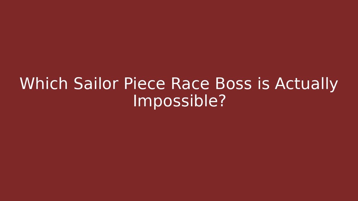 Which Sailor Piece Race Boss is Actually Impossible?