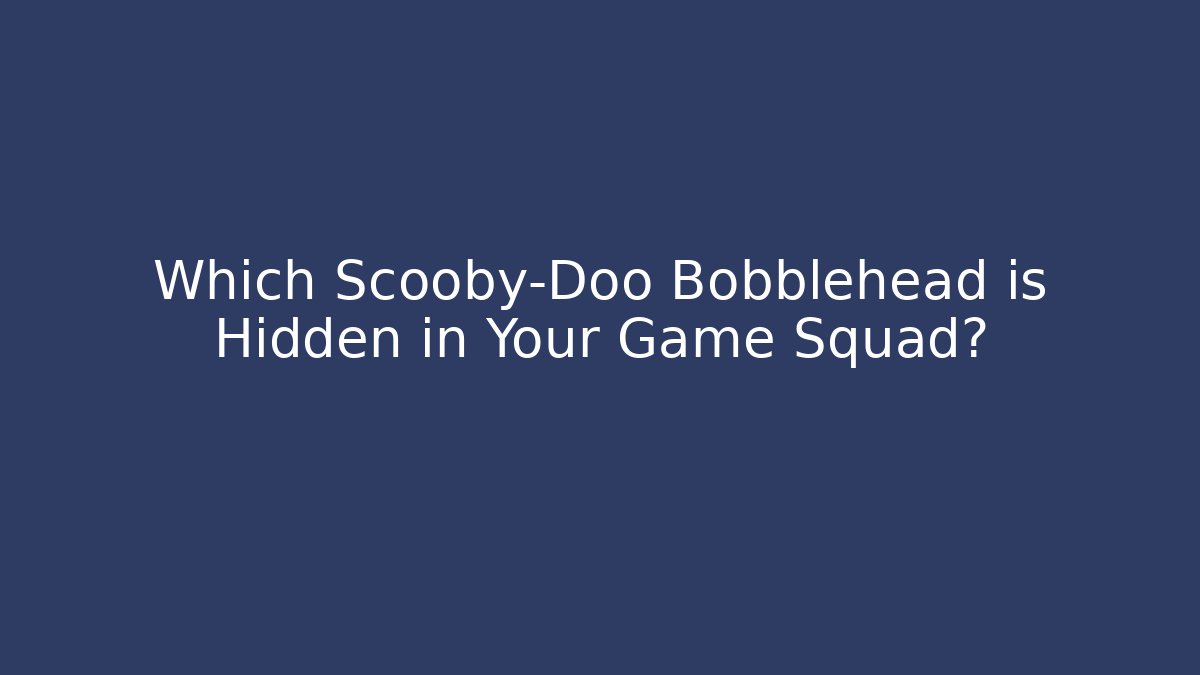 Which Scooby-Doo Bobblehead is Hidden in Your Game Squad?