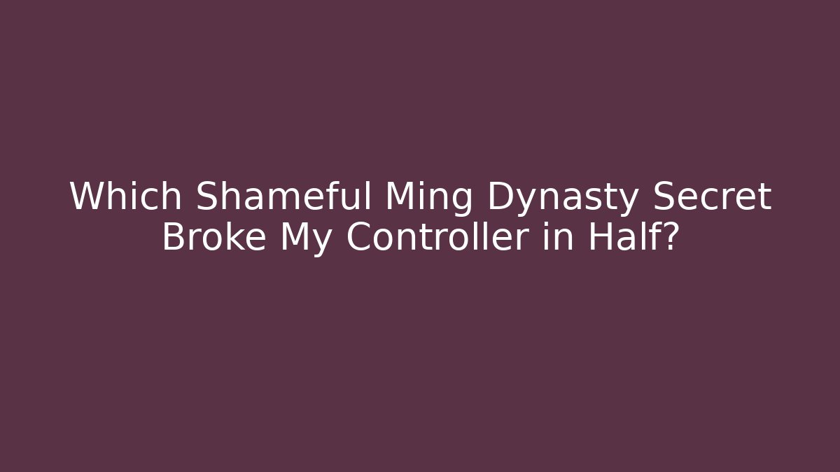 Which Shameful Ming Dynasty Secret Broke My Controller in Half?