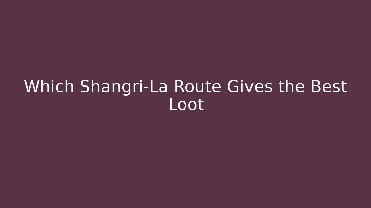 Which Shangri-La Route Gives the Best Loot