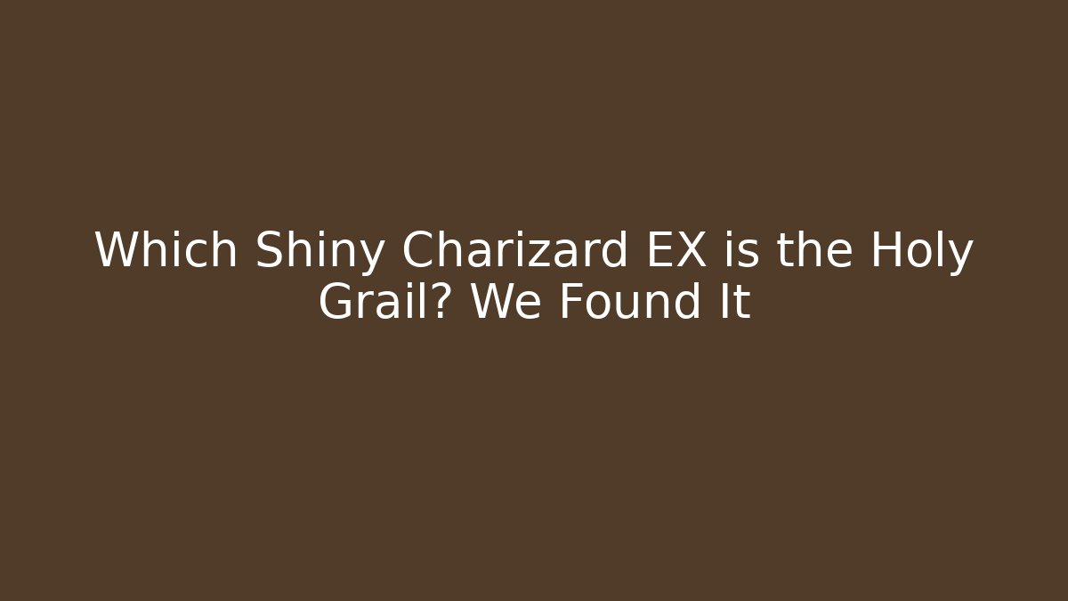 Which Shiny Charizard EX is the Holy Grail? We Found It