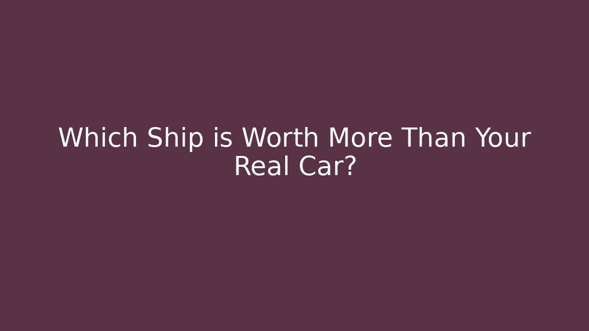 Which Ship is Worth More Than Your Real Car? - Create More Assets