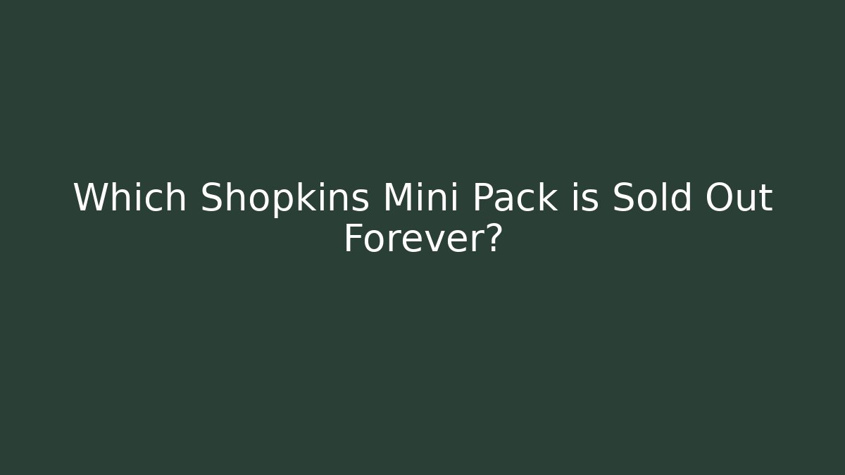 Which Shopkins Mini Pack is Sold Out Forever?