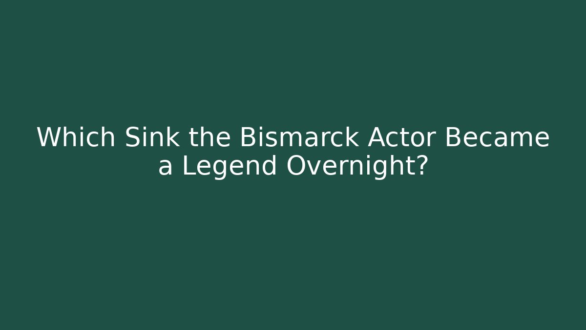 Which Sink the Bismarck Actor Became a Legend Overnight?