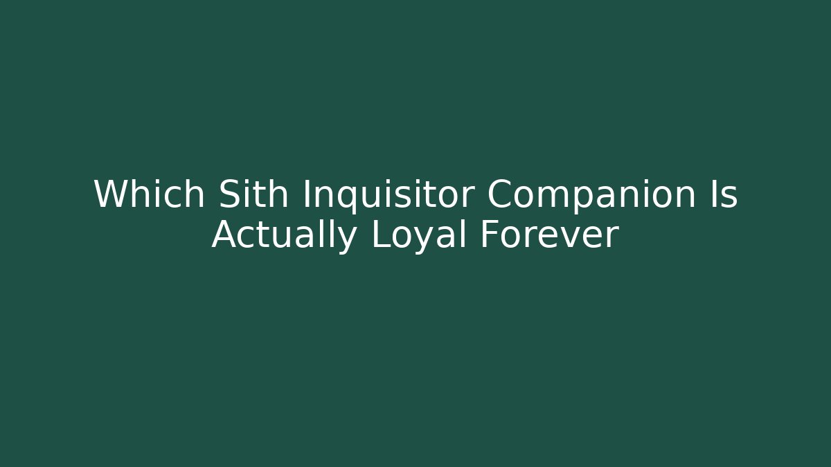 Which Sith Inquisitor Companion Is Actually Loyal Forever - Create More Assets