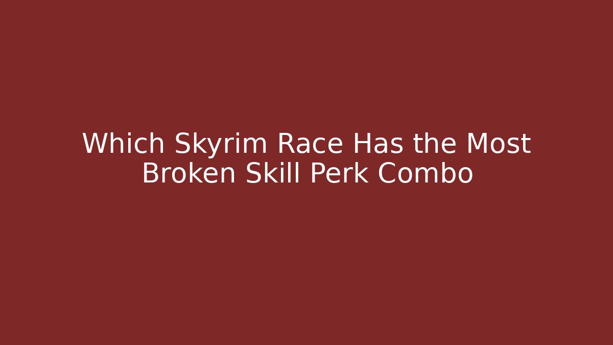 Which Skyrim Race Has the Most Broken Skill Perk Combo