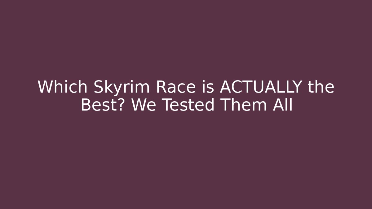 Which Skyrim Race is ACTUALLY the Best? We Tested Them All