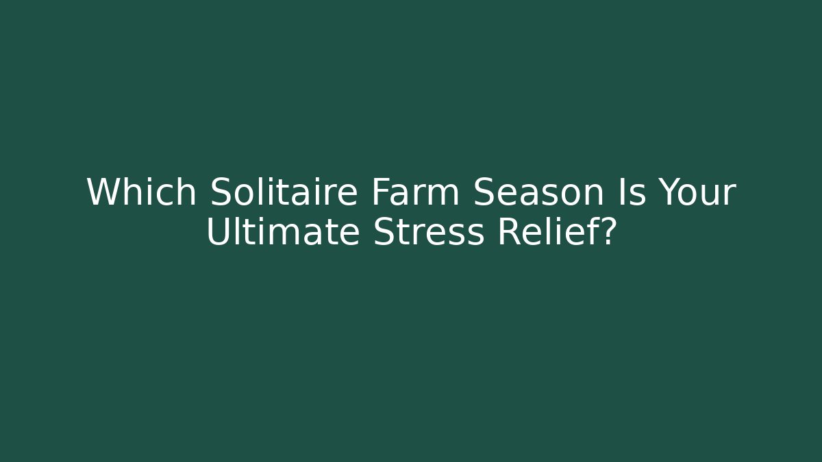 Which Solitaire Farm Season Is Your Ultimate Stress Relief?